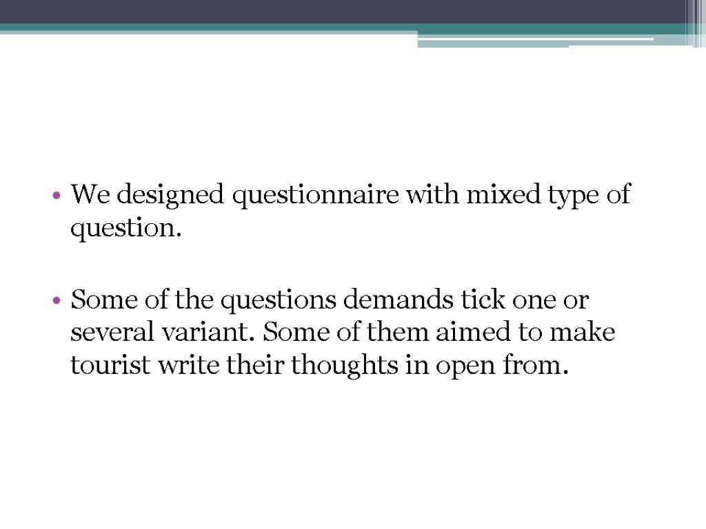 We designed questionnaire with mixed type of question. Some of the questions demands tick
